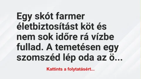 Vicc: Egy skót farmer életbiztosítást köt és nem sok időre rá vízbe fullad….