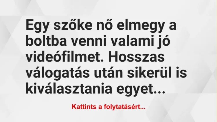 Vicc: Egy szőke nő elmegy a boltba venni valami jó videófilmet. Hosszas… Vicc: Egy szőke nő elmegy a boltba venni valami jó videófilmet. Hosszas…