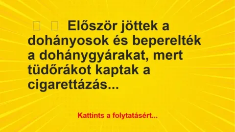Vicc: 
	    	    Először jöttek a dohányosok és beperelték a dohánygyárakat,…