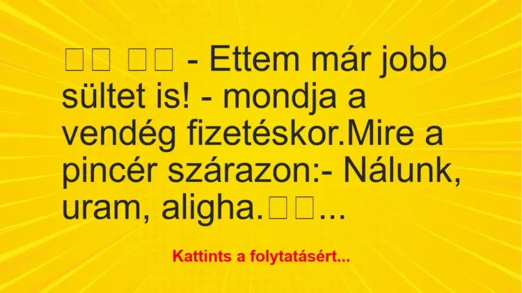 Vicc:
– Ettem már jobb sültet is! – mondja a vendég… Vicc:
– Ettem már jobb sültet is! – mondja a vendég…