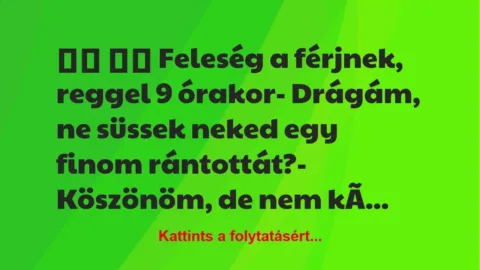 Vicc: 
		  
		  Feleség a férjnek, reggel 9 órakor- Drágám,…