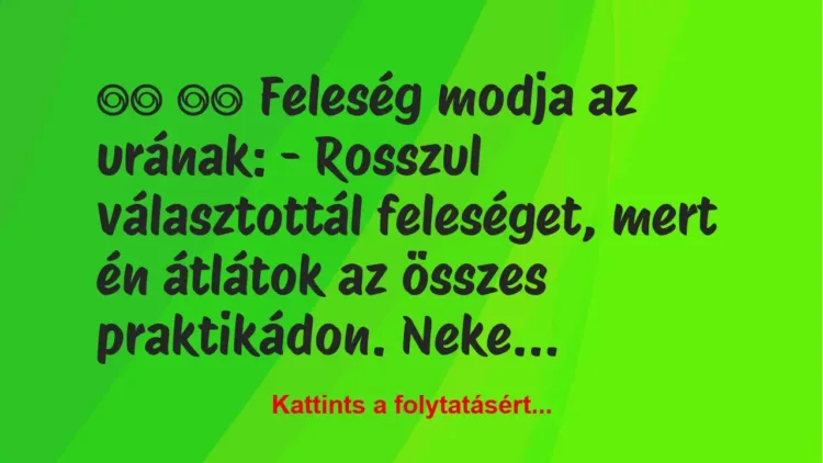 Vicc:
Feleség modja az urának: – Rosszul… Vicc:
Feleség modja az urának: – Rosszul…