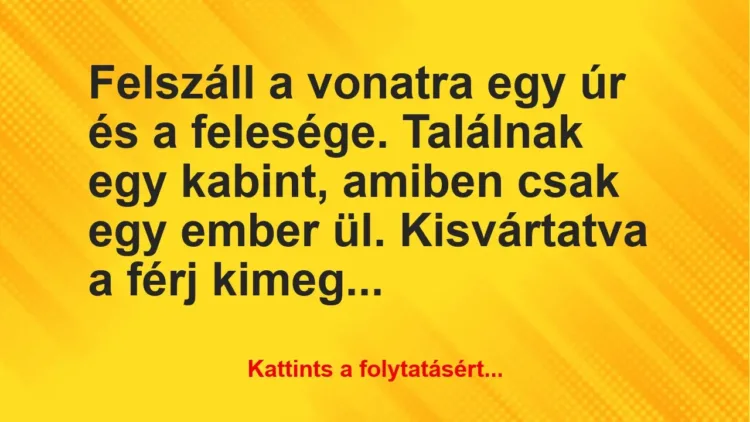 Vicc: Felszáll a vonatra egy úr és a felesége. Találnak egy kabint, amiben… Vicc: Felszáll a vonatra egy úr és a felesége. Találnak egy kabint, amiben…