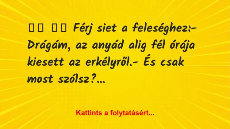 Vicc:
Férj siet a feleséghez:- Drágám, az anyád… Vicc:
Férj siet a feleséghez:- Drágám, az anyád…