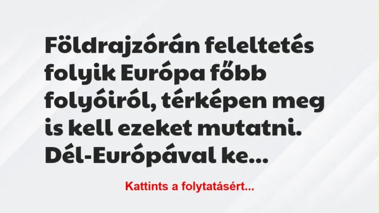 Vicc: Földrajzórán feleltetés folyik Európa főbb folyóiról, térképen meg is… Vicc: Földrajzórán feleltetés folyik Európa főbb folyóiról, térképen meg is…