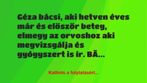 Vicc: Géza bácsi, aki hetven éves már és először beteg, elmegy az orvoshoz a… Vicc: Géza bácsi, aki hetven éves már és először beteg, elmegy az orvoshoz a…