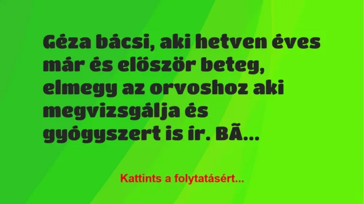 Vicc: Géza bácsi, aki hetven éves már és először beteg, elmegy az orvoshoz a… Vicc: Géza bácsi, aki hetven éves már és először beteg, elmegy az orvoshoz a…