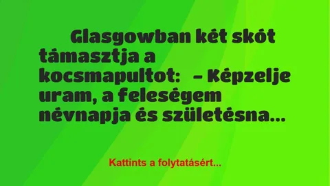 Vicc: 
	    	    Glasgowban két skót támasztja a kocsmapultot:


-…