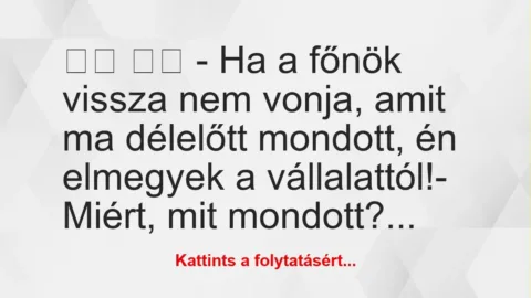 Vicc:
– Ha a főnök vissza nem vonja, amit ma délelőtt… Vicc:
– Ha a főnök vissza nem vonja, amit ma délelőtt…