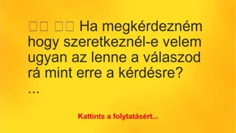 Vicc: 
		  
		  Ha megkérdezném hogy szeretkeznél-e velem ugyan a…