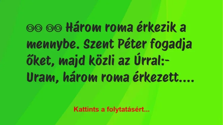 Vicc:
Három roma érkezik a mennybe. Szent Péter fogadja… Vicc:
Három roma érkezik a mennybe. Szent Péter fogadja…