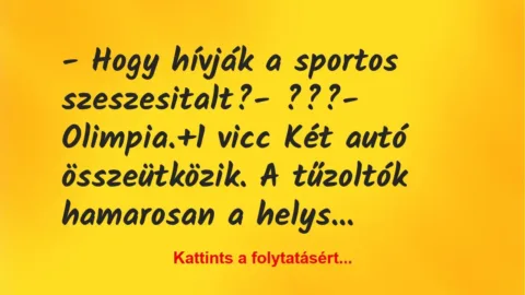 Vicc: – Hogy hívják a sportos szeszesitalt?
– ???
– Olimpia. Vicc: – Hogy hívják a sportos szeszesitalt?
– ???
– Olimpia.