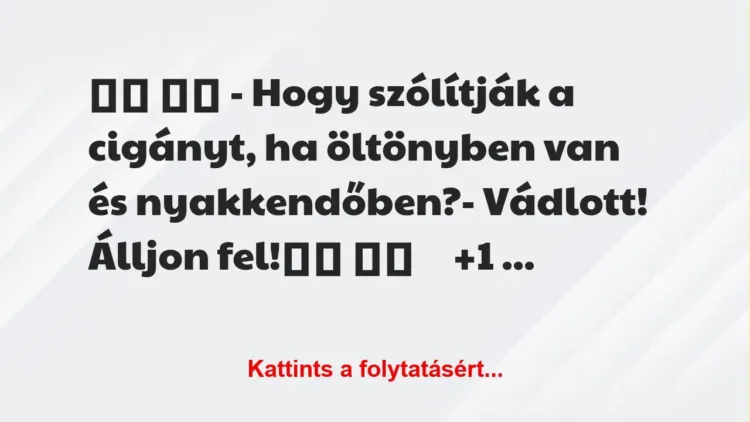 Vicc:
– Hogy szólítják a cigányt, ha öltönyben van és… Vicc:
– Hogy szólítják a cigányt, ha öltönyben van és…