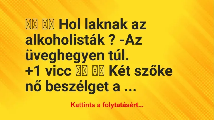Vicc:
Hol laknak az alkoholisták ? -Az… Vicc:
Hol laknak az alkoholisták ? -Az…