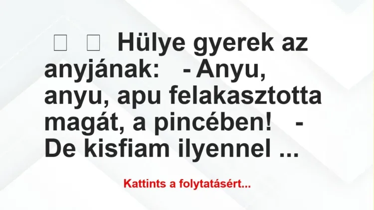 Vicc:
Hülye gyerek az anyjának:
– Anyu, anyu, apu… Vicc:
Hülye gyerek az anyjának:
– Anyu, anyu, apu…