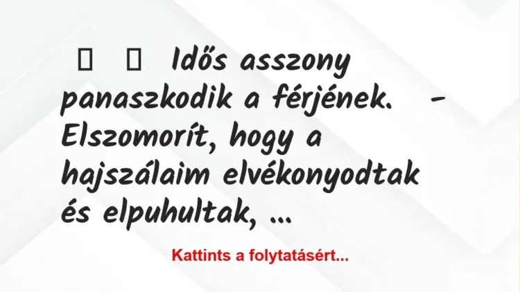 Vicc:
Idős asszony panaszkodik a férjének.
– Elszomorít,… Vicc:
Idős asszony panaszkodik a férjének.
– Elszomorít,…