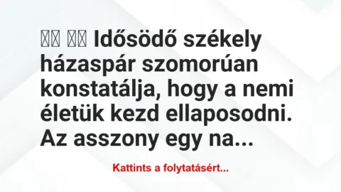 Vicc:
Idősödő székely házaspár szomorúan… Vicc:
Idősödő székely házaspár szomorúan…