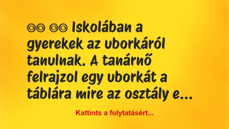 Vicc:
Iskolában a gyerekek az uborkáról tanulnak. A… Vicc:
Iskolában a gyerekek az uborkáról tanulnak. A…