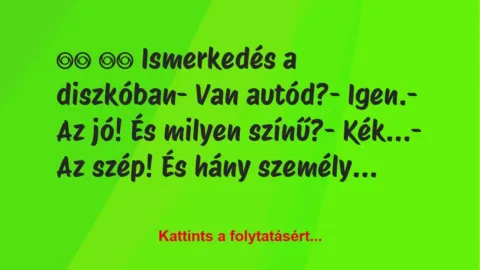 Vicc: 
		  
		  Ismerkedés a diszkóban- Van autód?-…