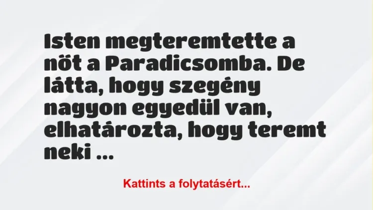 Vicc: Isten megteremtette a nőt a Paradicsomba. De látta, hogy szegény… Vicc: Isten megteremtette a nőt a Paradicsomba. De látta, hogy szegény…