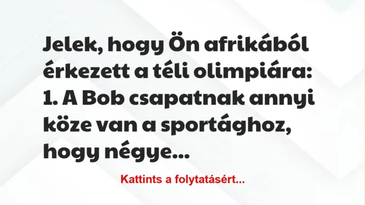 Vicc: Jelek, hogy Ön afrikából érkezett a téli olimpiára:
1. A Bob… Vicc: Jelek, hogy Ön afrikából érkezett a téli olimpiára:
1. A Bob…