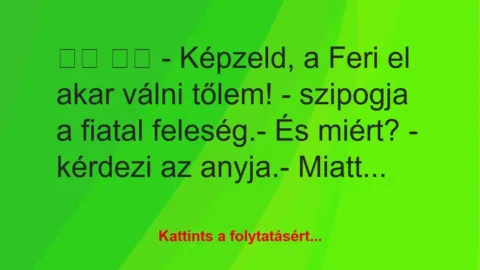 Vicc: 
		  
		  – Képzeld, a Feri el akar válni tőlem! – szipogja…