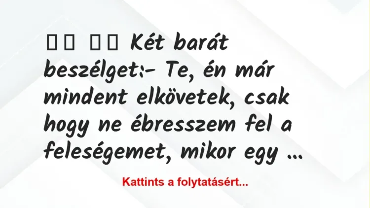Vicc:
Két barát beszélget:- Te, én már mindent… Vicc:
Két barát beszélget:- Te, én már mindent…