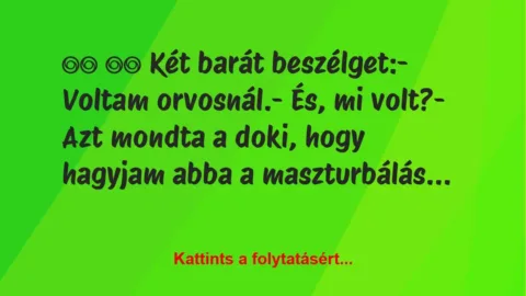 Vicc: 
		  
		  Két barát beszélget:- Voltam orvosnál.-…