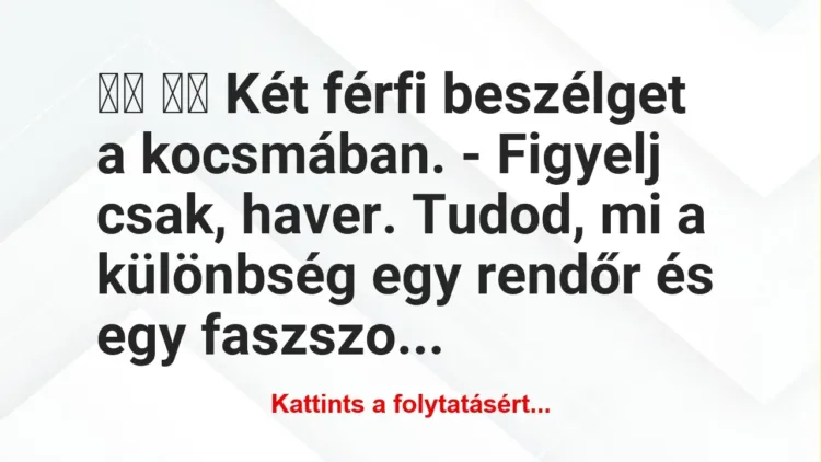 Vicc:
Két férfi beszélget a kocsmában. – Figyelj… Vicc:
Két férfi beszélget a kocsmában. – Figyelj…