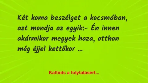 Vicc: Két koma beszélget a kocsmában, azt mondja az egyik:

– Én innen a…