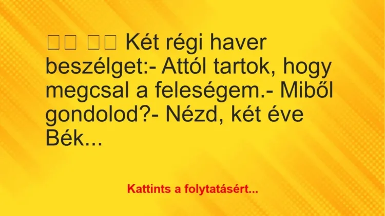 Vicc:
Két régi haver beszélget:- Attól tartok, hogy… Vicc:
Két régi haver beszélget:- Attól tartok, hogy…