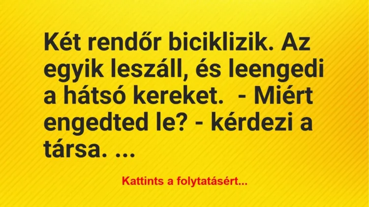 Vicc: Két rendőr biciklizik. Az egyik leszáll, és leengedi a hátsó… Vicc: Két rendőr biciklizik. Az egyik leszáll, és leengedi a hátsó…