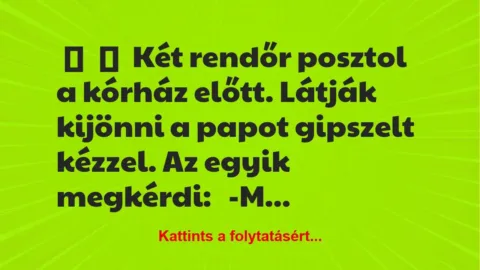 Vicc: 
	    	    Két rendőr posztol a kórház előtt. Látják kijönni a papot…