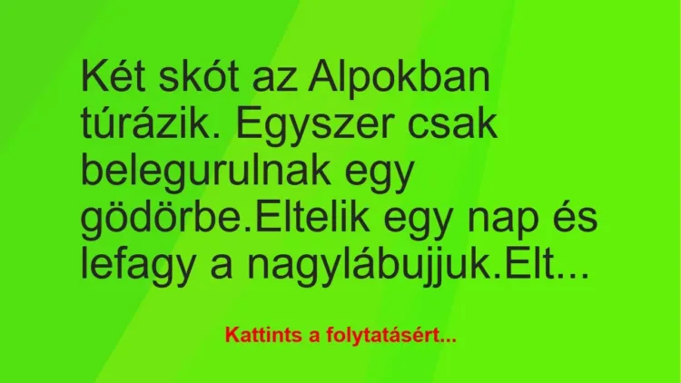 Vicc: Két skót az Alpokban túrázik. Egyszer csak belegurulnak egy… Vicc: Két skót az Alpokban túrázik. Egyszer csak belegurulnak egy…