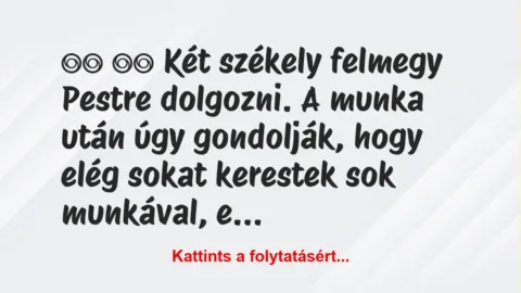 Vicc: 
		  
		  Két székely felmegy Pestre dolgozni. A munka után…