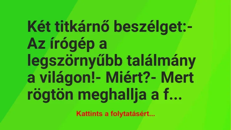 Vicc: Két titkárnő beszélget:
– Az írógép a legszörnyűbb találmány a… Vicc: Két titkárnő beszélget:
– Az írógép a legszörnyűbb találmány a…