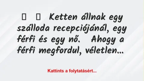Vicc:
Ketten állnak egy szálloda recepciójánál, egy férfi és egy … Vicc:
Ketten állnak egy szálloda recepciójánál, egy férfi és egy …
