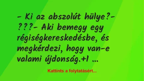 Vicc: – Ki az abszolút hülye?

– ???

– Aki bemegy egy…