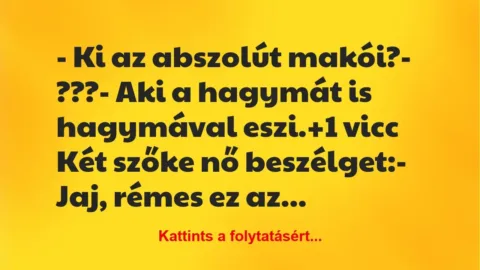Vicc: – Ki az abszolút makói?

– ???

– Aki a hagymát is hagymával…
