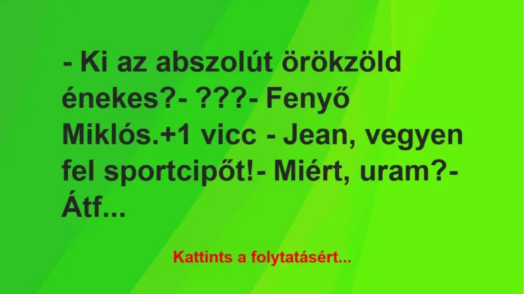 Vicc: – Ki az abszolút örökzöld énekes?
– ???
– Fenyő Miklós. Vicc: – Ki az abszolút örökzöld énekes?
– ???
– Fenyő Miklós.