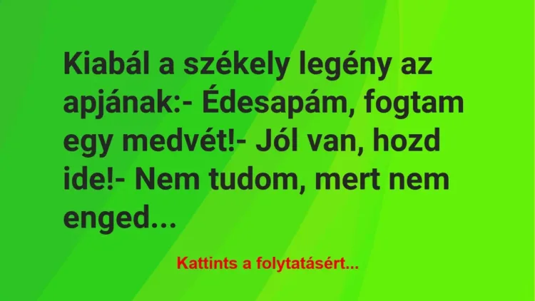 Vicc: Kiabál a székely legény az apjának:
– Édesapám, fogtam egy… Vicc: Kiabál a székely legény az apjának:
– Édesapám, fogtam egy…