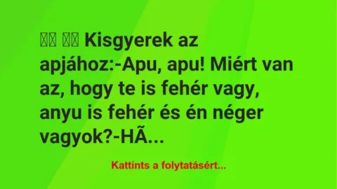 Vicc: 
		  
		  Kisgyerek az apjához:-Apu, apu! Miért van az,…