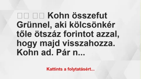 Vicc: 
		  
		  Kohn összefut Grünnel, aki kölcsönkér tőle ötszáz…