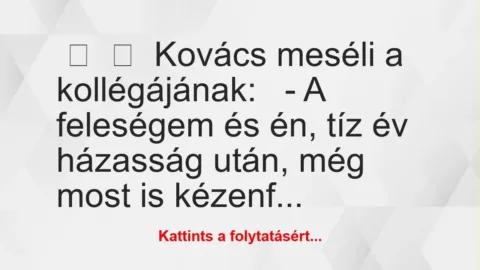 Vicc: 
	    	    Kovács meséli a kollégájának:


– A feleségem és én,…