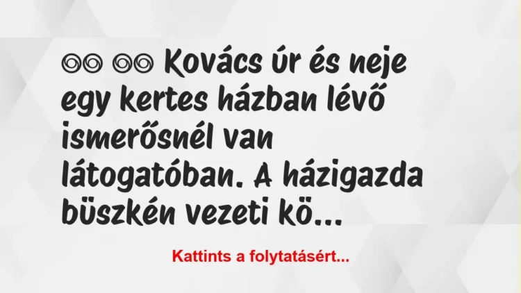 Vicc:
Kovács úr és neje egy kertes házban lévő… Vicc:
Kovács úr és neje egy kertes házban lévő…