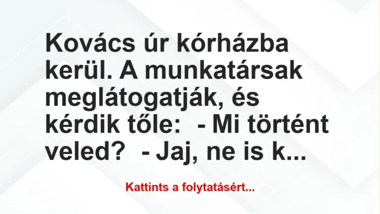 Vicc: Kovács úr kórházba kerül. A munkatársak meglátogatják, és kérdik… Vicc: Kovács úr kórházba kerül. A munkatársak meglátogatják, és kérdik…