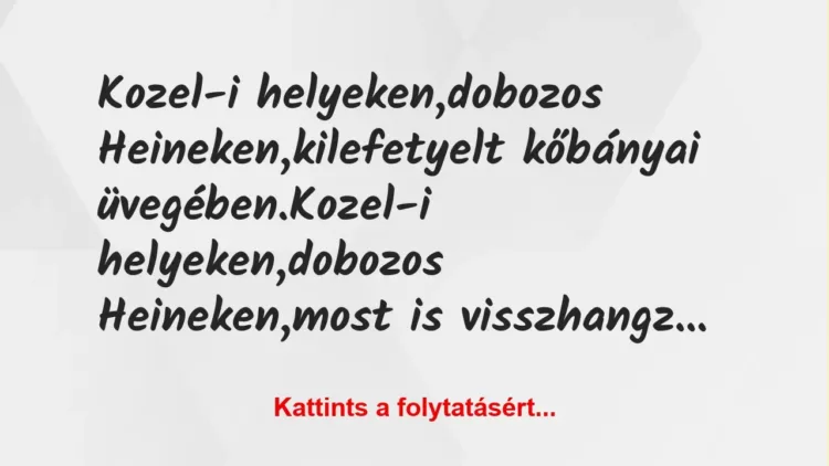 Vicc: Kozel-i helyeken,
dobozos Heineken,
kilefetyelt kőbányai… Vicc: Kozel-i helyeken,
dobozos Heineken,
kilefetyelt kőbányai…