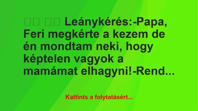 Vicc:
Leánykérés:-Papa, Feri megkérte a kezem de én… Vicc:
Leánykérés:-Papa, Feri megkérte a kezem de én…