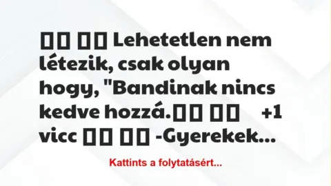 Vicc: 
		  
		  Lehetetlen nem létezik, csak olyan hogy,…