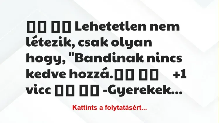 Vicc:
Lehetetlen nem létezik, csak olyan hogy,… Vicc:
Lehetetlen nem létezik, csak olyan hogy,…